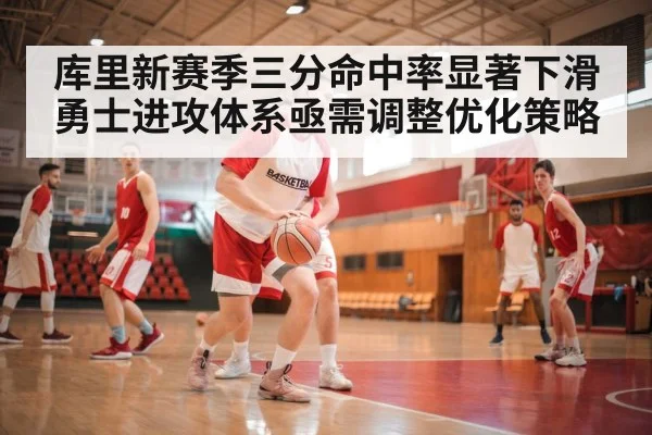库里新赛季三分命中率显著下滑勇士进攻体系亟需调整优化策略