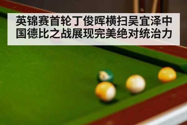 英锦赛首轮丁俊晖横扫吴宜泽中国德比之战展现完美绝对统治力