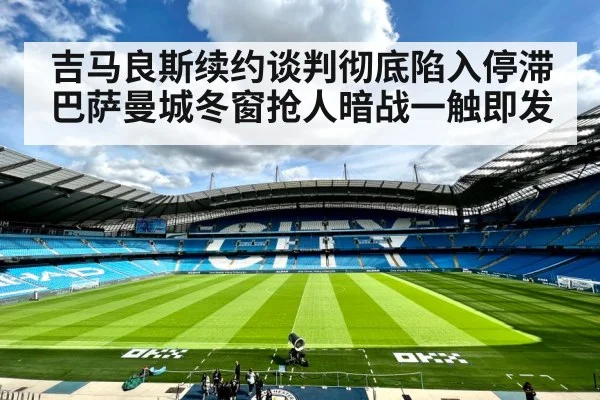 吉马良斯续约谈判彻底陷入停滞 巴萨曼城冬窗抢人暗战一触即发