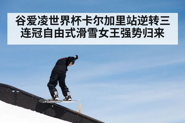 谷爱凌世界杯卡尔加里站逆转三连冠自由式滑雪女王强势归来