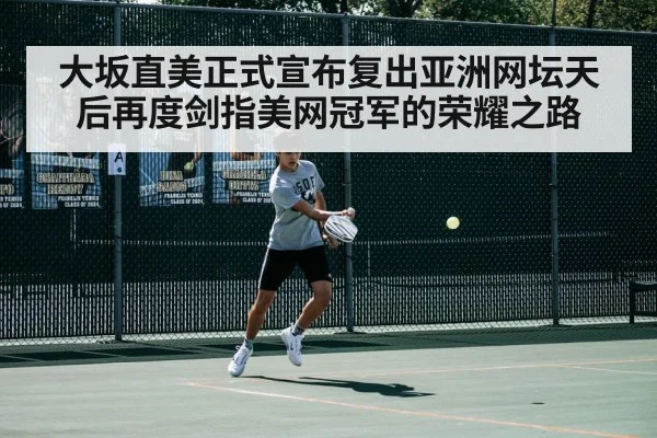 大坂直美正式宣布复出亚洲网坛天后再度剑指美网冠军的荣耀之路