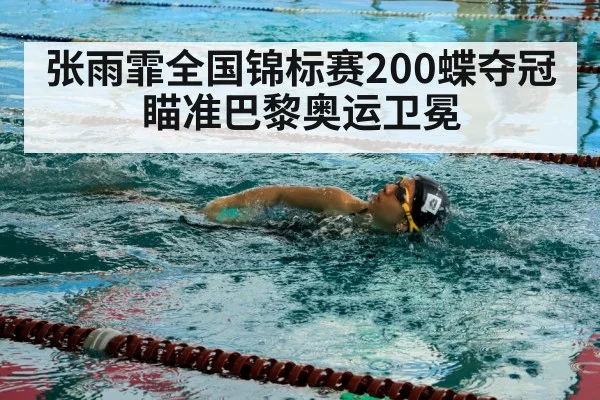 张雨霏全国锦标赛200蝶夺冠 瞄准巴黎奥运卫冕
