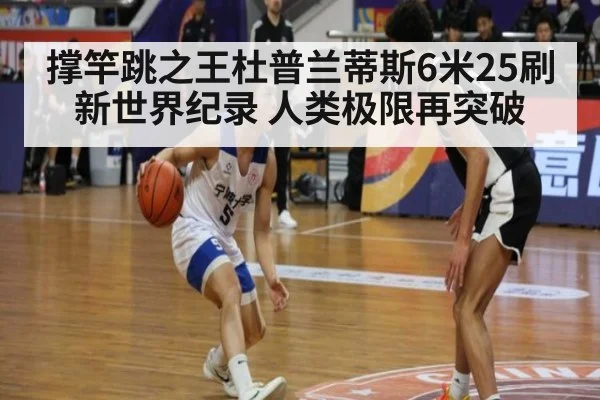 撑竿跳之王杜普兰蒂斯6米25刷新世界纪录 人类极限再突破