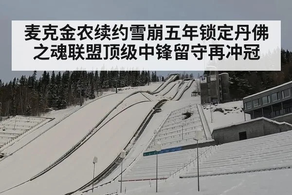麦克金农续约雪崩五年锁定丹佛之魂联盟顶级中锋留守再冲冠